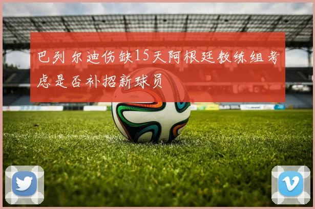 巴列尔迪伤缺15天阿根廷教练组考虑是否补招新球员